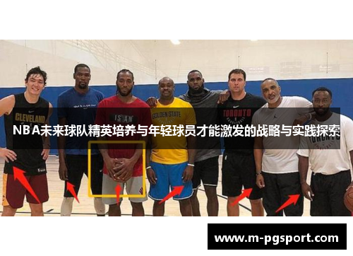 NBA未来球队精英培养与年轻球员才能激发的战略与实践探索