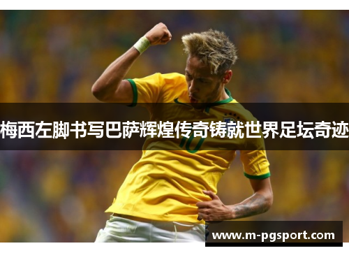 梅西左脚书写巴萨辉煌传奇铸就世界足坛奇迹