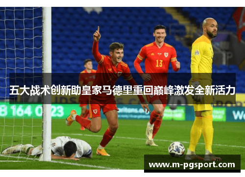 五大战术创新助皇家马德里重回巅峰激发全新活力