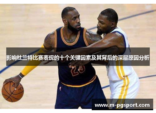 影响杜兰特比赛表现的十个关键因素及其背后的深层原因分析