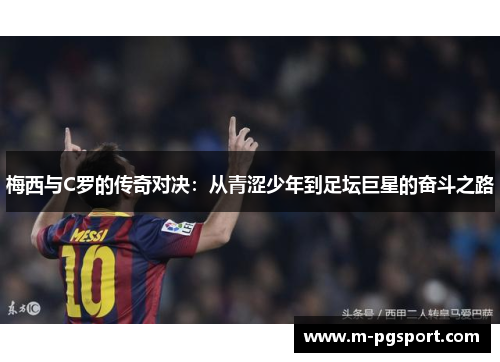 梅西与C罗的传奇对决：从青涩少年到足坛巨星的奋斗之路