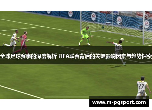 全球足球赛事的深度解析 FIFA联赛背后的关键影响因素与趋势探索