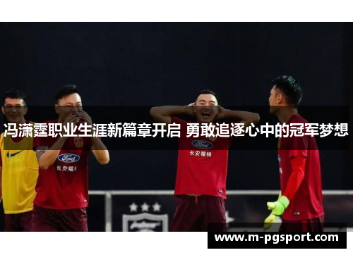 冯潇霆职业生涯新篇章开启 勇敢追逐心中的冠军梦想