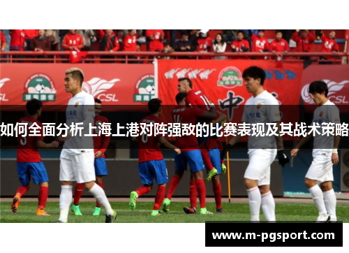 如何全面分析上海上港对阵强敌的比赛表现及其战术策略