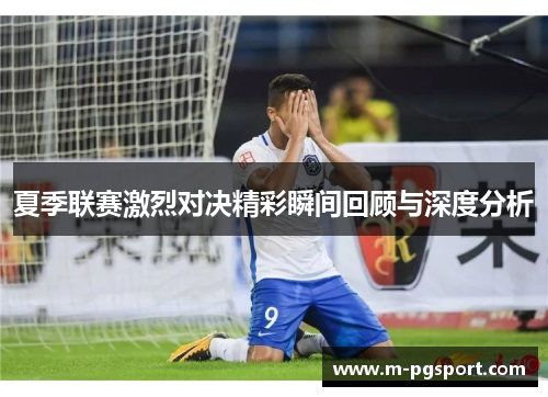 夏季联赛激烈对决精彩瞬间回顾与深度分析