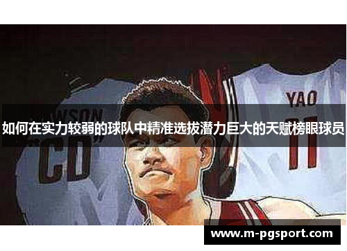 如何在实力较弱的球队中精准选拔潜力巨大的天赋榜眼球员