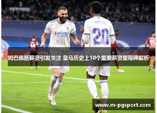 姆巴佩新薪资引发关注 皇马历史上10个重要薪资里程碑解析
