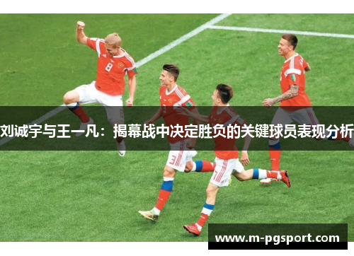 刘诚宇与王一凡：揭幕战中决定胜负的关键球员表现分析