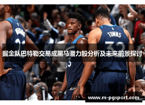 掘金队巴特勒交易成黑马潜力股分析及未来前景探讨