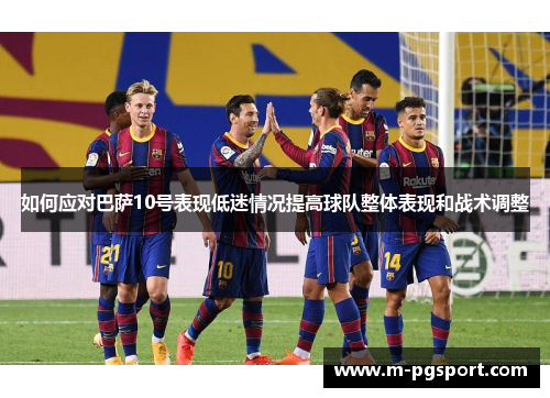 如何应对巴萨10号表现低迷情况提高球队整体表现和战术调整