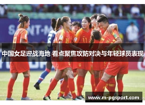 中国女足迎战海地 看点聚焦攻防对决与年轻球员表现