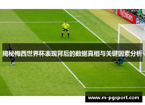 揭秘梅西世界杯表现背后的数据真相与关键因素分析
