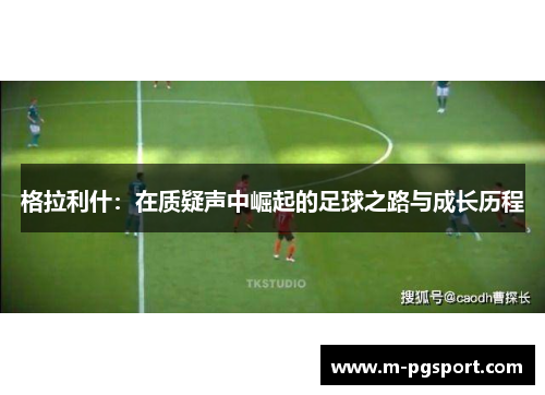 格拉利什：在质疑声中崛起的足球之路与成长历程