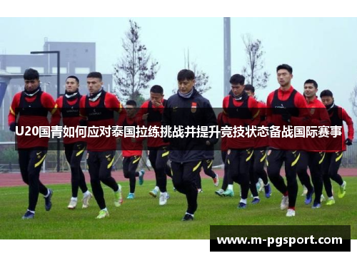 U20国青如何应对泰国拉练挑战并提升竞技状态备战国际赛事
