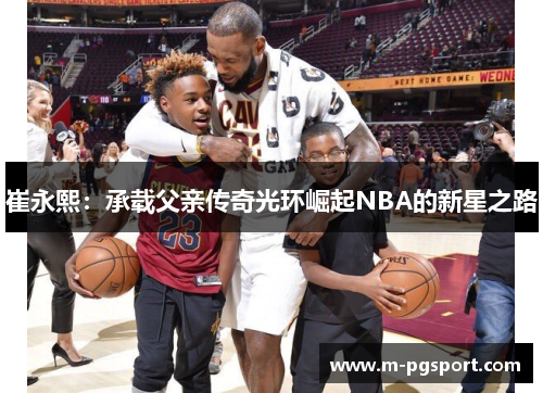 崔永熙：承载父亲传奇光环崛起NBA的新星之路