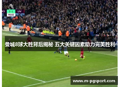 曼城8球大胜背后揭秘 五大关键因素助力完美胜利