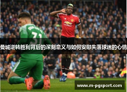 曼城逆转胜利背后的深刻意义与如何安慰失落球迷的心情