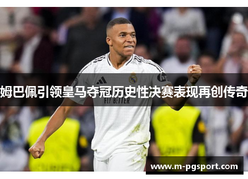 姆巴佩引领皇马夺冠历史性决赛表现再创传奇