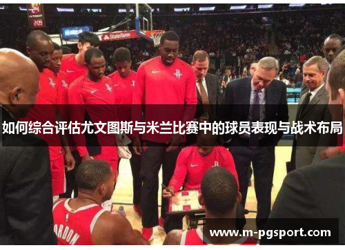 如何综合评估尤文图斯与米兰比赛中的球员表现与战术布局