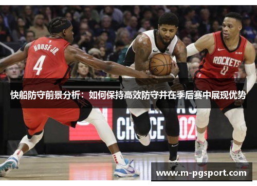 快船防守前景分析：如何保持高效防守并在季后赛中展现优势