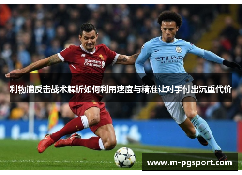 利物浦反击战术解析如何利用速度与精准让对手付出沉重代价