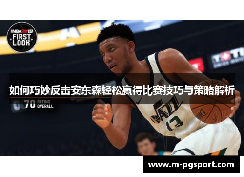 如何巧妙反击安东森轻松赢得比赛技巧与策略解析