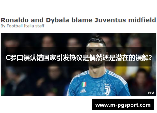 C罗口误认错国家引发热议是偶然还是潜在的误解？
