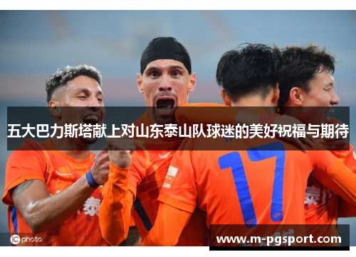 五大巴力斯塔献上对山东泰山队球迷的美好祝福与期待