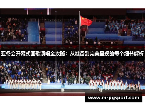 亚冬会开幕式国歌演唱全攻略：从准备到完美呈现的每个细节解析
