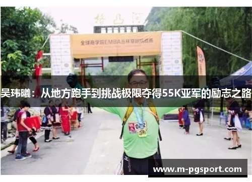吴玮曦：从地方跑手到挑战极限夺得55K亚军的励志之路