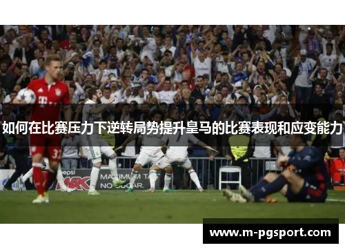 如何在比赛压力下逆转局势提升皇马的比赛表现和应变能力