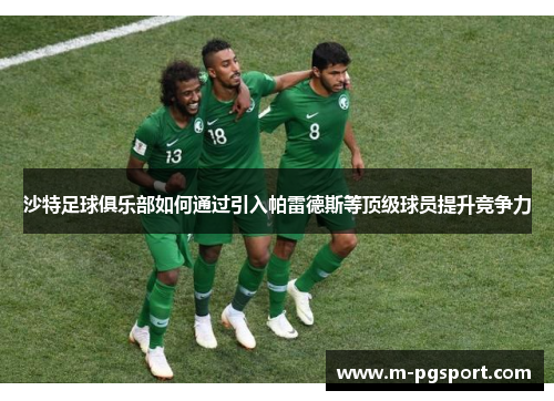 沙特足球俱乐部如何通过引入帕雷德斯等顶级球员提升竞争力