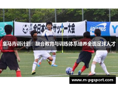 皇马青训计划：融合教育与训练体系培养全面足球人才