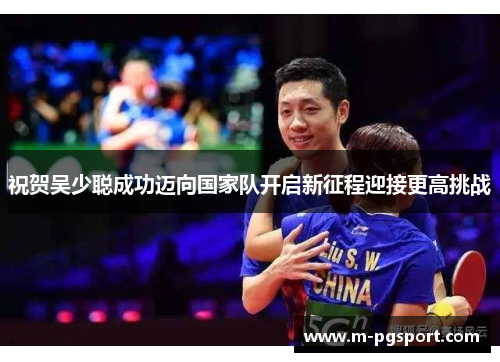 祝贺吴少聪成功迈向国家队开启新征程迎接更高挑战