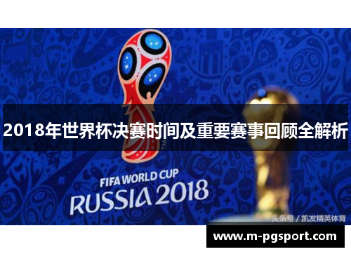 2018年世界杯决赛时间及重要赛事回顾全解析