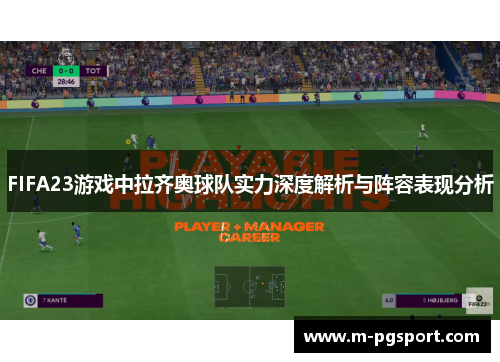 FIFA23游戏中拉齐奥球队实力深度解析与阵容表现分析