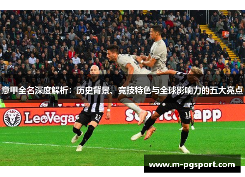 意甲全名深度解析：历史背景、竞技特色与全球影响力的五大亮点