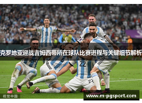 克罗地亚迎战吉姆西蒂所在球队比赛进程与关键细节解析