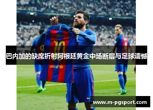 巴内加的缺席折射阿根廷黄金中场断层与足球遗憾