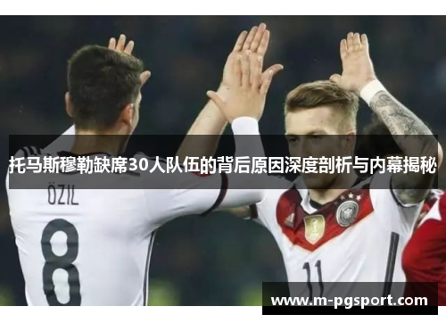 托马斯穆勒缺席30人队伍的背后原因深度剖析与内幕揭秘