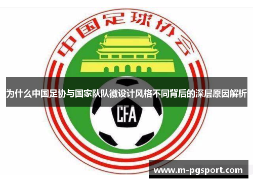 为什么中国足协与国家队队徽设计风格不同背后的深层原因解析