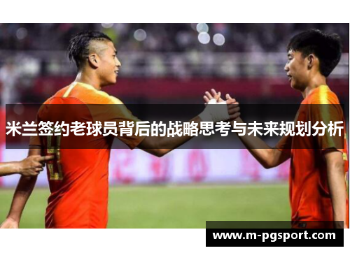 米兰签约老球员背后的战略思考与未来规划分析