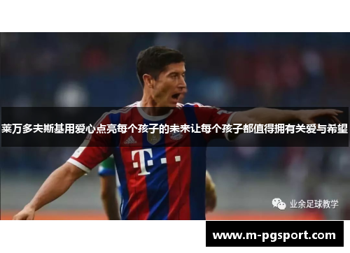 莱万多夫斯基用爱心点亮每个孩子的未来让每个孩子都值得拥有关爱与希望