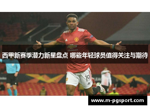 西甲新赛季潜力新星盘点 哪些年轻球员值得关注与期待