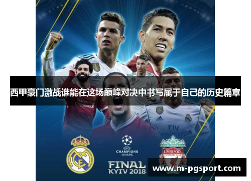 西甲豪门激战谁能在这场巅峰对决中书写属于自己的历史篇章