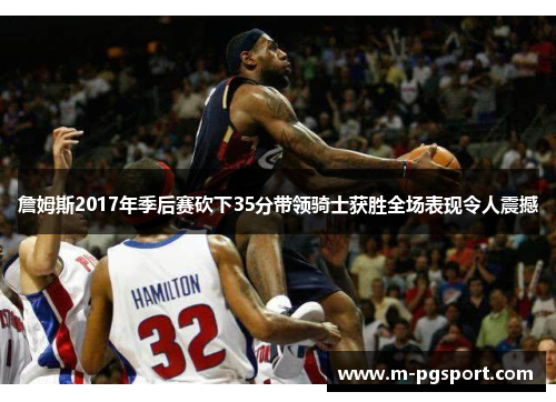 詹姆斯2017年季后赛砍下35分带领骑士获胜全场表现令人震撼