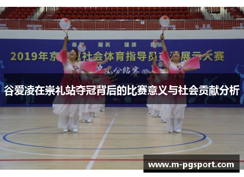 谷爱凌在崇礼站夺冠背后的比赛意义与社会贡献分析