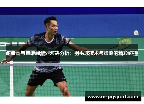 谢浩南与曾维瀚激烈对决分析：羽毛球技术与策略的精彩碰撞