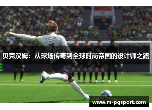 贝克汉姆：从球场传奇到全球时尚帝国的设计师之路