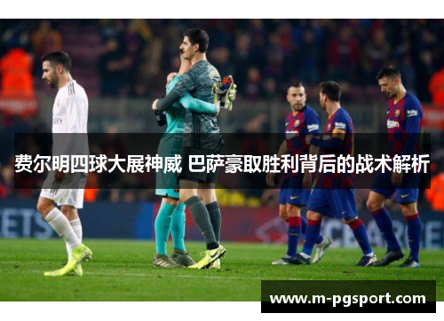 费尔明四球大展神威 巴萨豪取胜利背后的战术解析